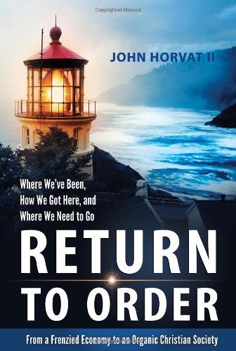 Return to Order: From a Frenzied Economy to an Organic Christian SocietyWhere Weve Been, How We Got Here, and Where We Need to,Used