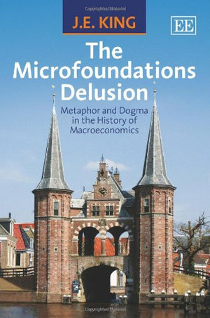 The Microfoundations Delusion: Metaphor and Dogma in the History of Macroeconomics,New