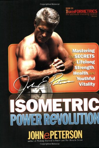 Isometric Power Revolution: Mastering The Secrets Of Lifelong Strength, Health, And Youthful Vitality