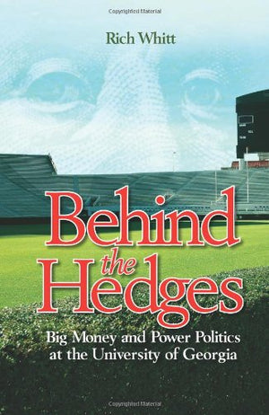 Behind the Hedges: Big Money and Power Politics at the University of Georgia,New
