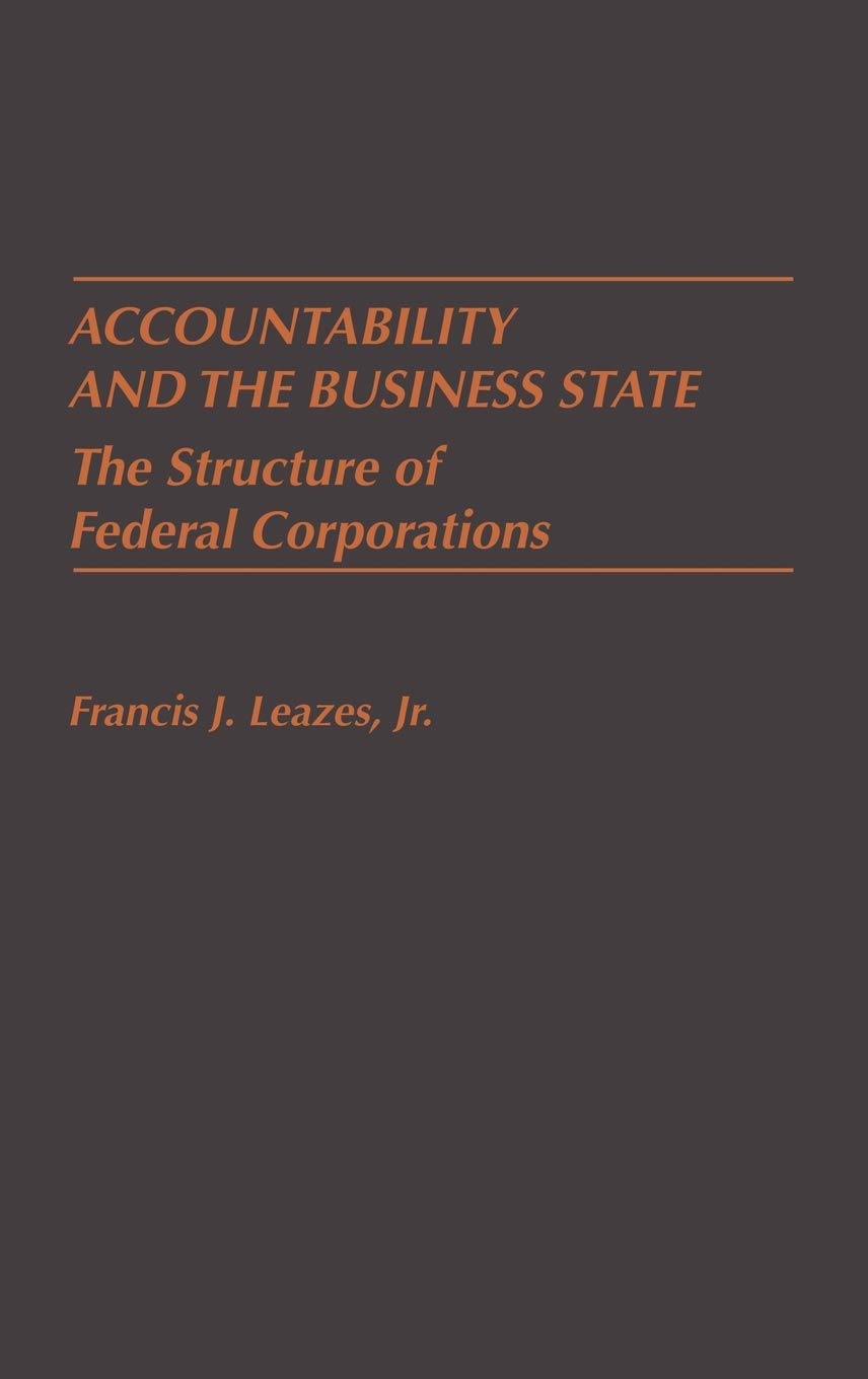 Accountability And The Business State: The Structure Of Federal Corporations,New