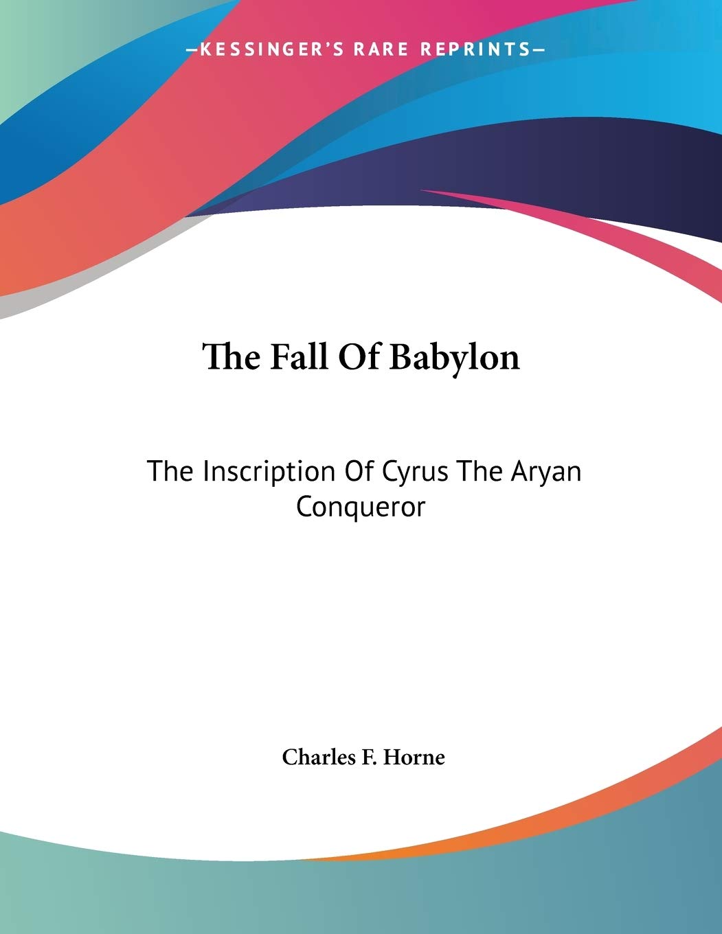 The Fall of Babylon: The Inscription of Cyrus the Aryan Conqueror,New