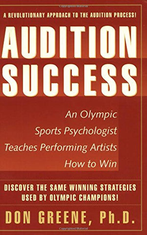 Audition Success : An Olympic Sports Psychologist Teaches Performing Artists How to Win,New
