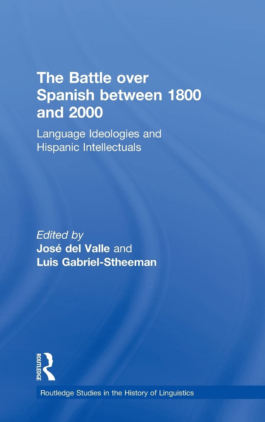 The Battle over Spanish between 1800 and 2000: Language & Ideologies and Hispanic Intellectuals (Routledge Studies in the Histor,Used