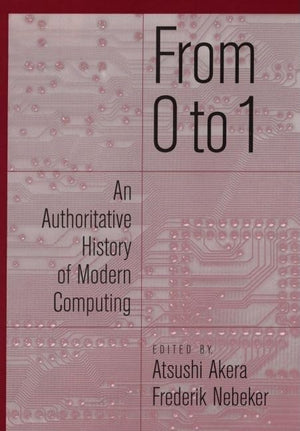 From 0 To 1: An Authoritative History Of Modern Computing,New