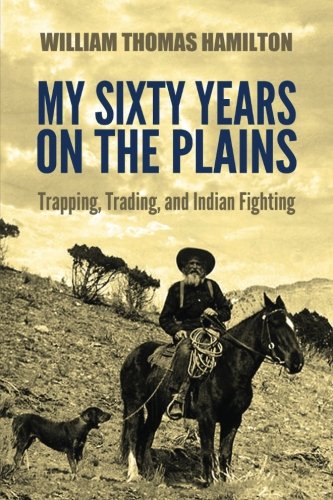 My Sixty Years on the Plains: Trapping, Trading, and Indian Fighting,New