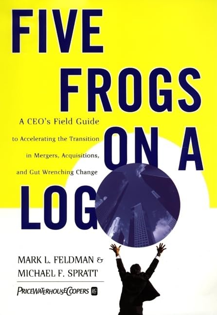 Five Frogs On A Log: A Ceo'S Field Guide To Accelerating The Transition In Mergers, Acquisitions And Gut Wrenching Change