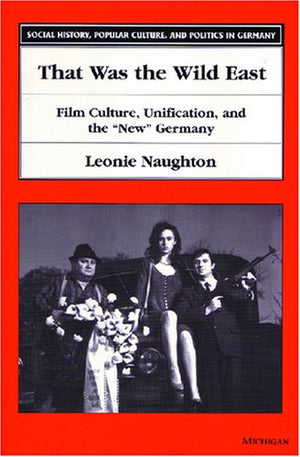 That Was The Wild East: Film Culture, Unification, And The 'New' Germany (Social History, Popular Culture, And Politics In Germa,Used