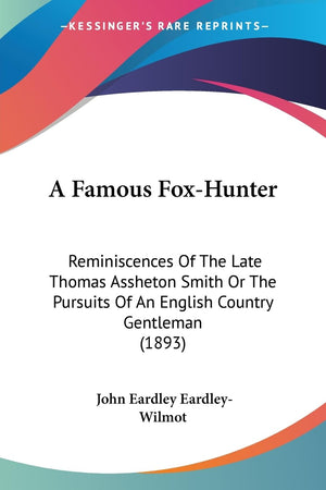 A Famous Foxhunter: Reminiscences Of The Late Thomas Assheton Smith Or The Pursuits Of An English Country Gentleman (1893),New