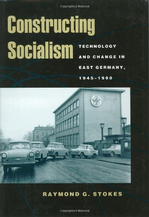 Constructing Socialism: Technology and Change in East Germany, 19451990 (Johns Hopkins Studies in the History of Technology)