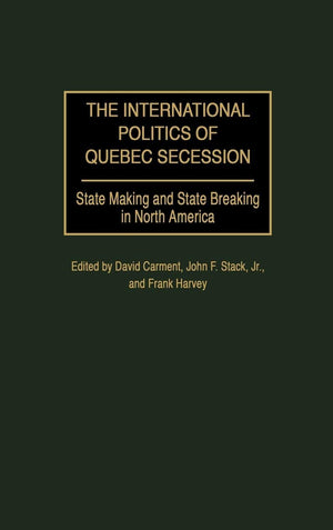 The International Politics of Quebec Secession: State Making and State Breaking in North America (Praeger Studies on Ethnic and