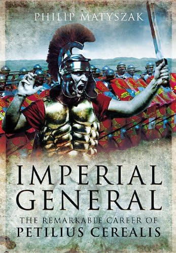 Imperial General: The Remarkable Career of Petellius Cerialis,New