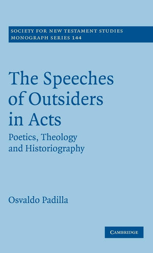 The Speeches of Outsiders in Acts: Poetics, Theology and Historiography (Society for New Testament Studies Monograph Series, Ser,New
