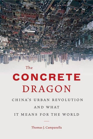 The Concrete Dragon: China'S Urban Revolution And What It Means For The World