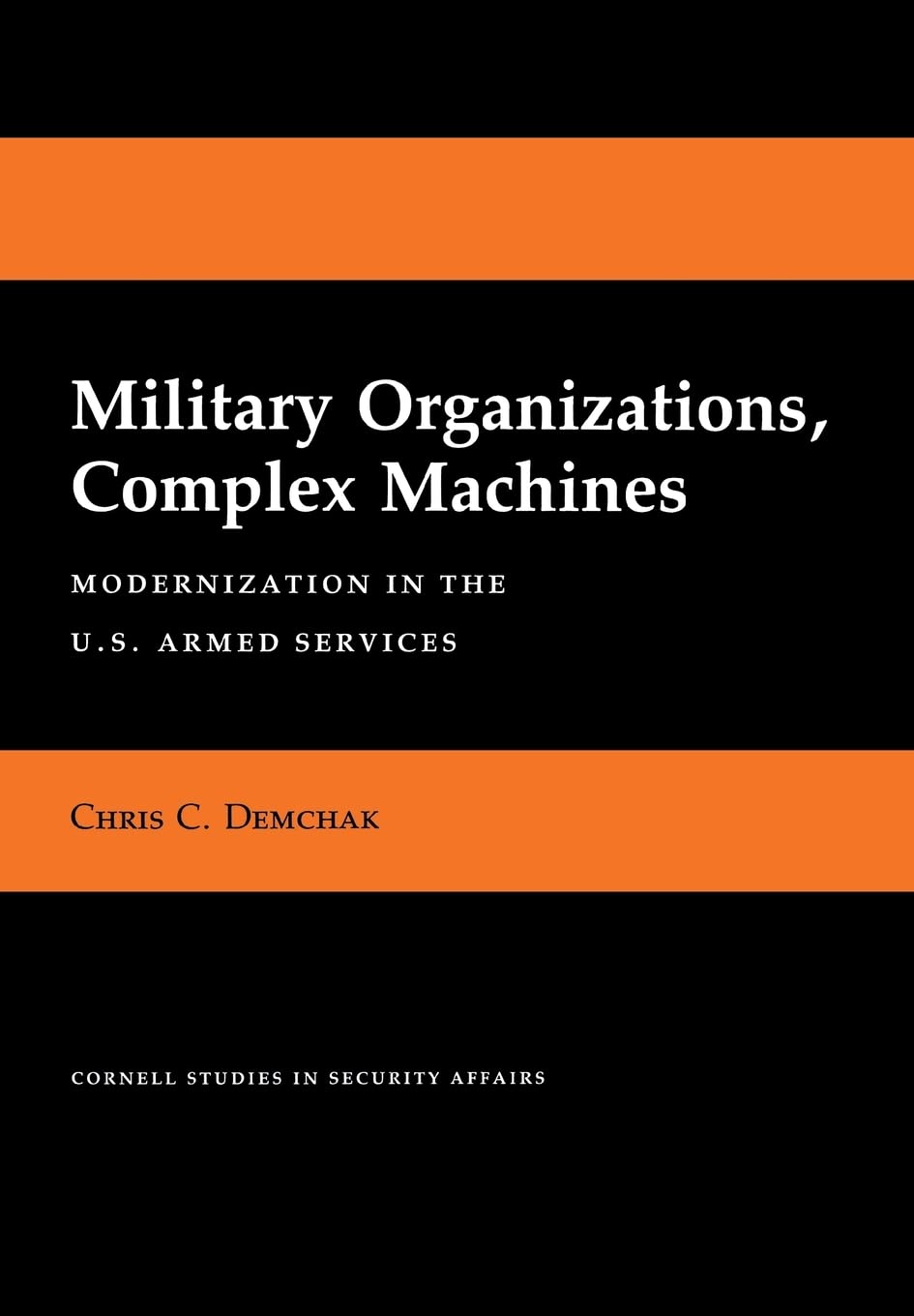 Military Organizations, Complex Machines: Modernization In The U.S. Armed Services (Cornell Studies In Security Affairs),New