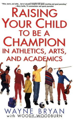 Raising Your Child to Be a Champion in Athletics, Arts, and Academics,New