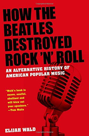 How The Beatles Destroyed Rock 'N' Roll: An Alternative History Of American Popular Music,New