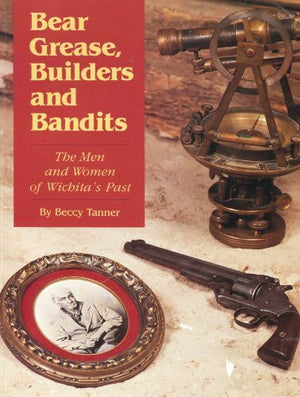 Bear Grease, Builders and Bandits: The Men and Women of Wichita's Past,Used