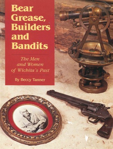 Bear Grease, Builders and Bandits: The Men and Women of Wichita's Past,Used