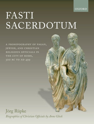 Fasti Sacerdotum: A Prosopography of Pagan, Jewish, and Christian Religious Officials in the City of Rome, 300 BC to AD 499,New