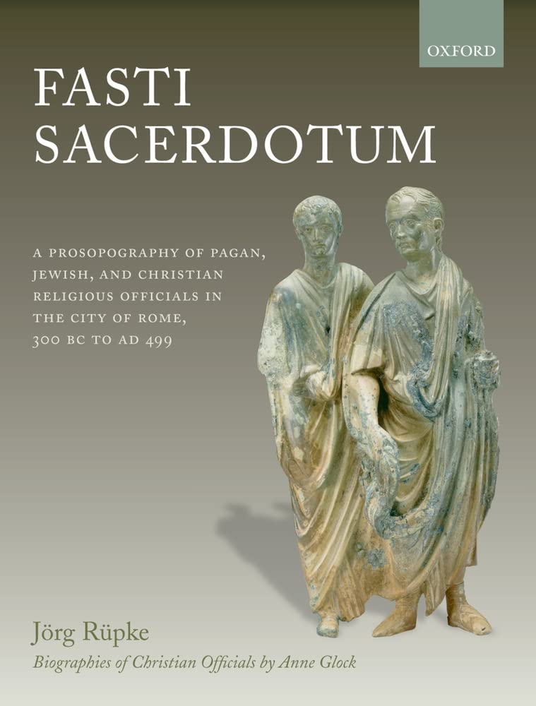 Fasti Sacerdotum: A Prosopography of Pagan, Jewish, and Christian Religious Officials in the City of Rome, 300 BC to AD 499,New