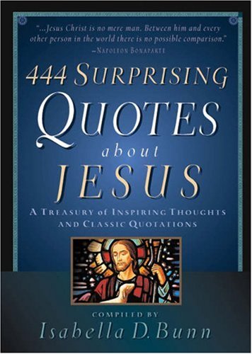 444 Surprising Quotes About Jesus: A Treasury Of Inspiring Thoughts And Classic Quotations,New