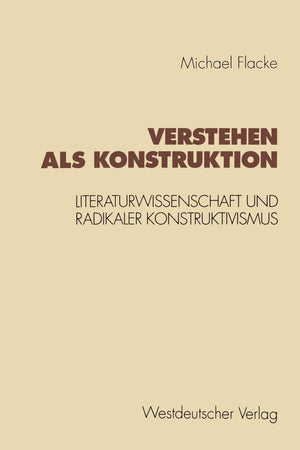 Verstehen als Konstruktion: Literaturwissenschaft und Radikaler Konstruktivismus (Konzeption Empirische Literaturwissenschaft, 1,Used