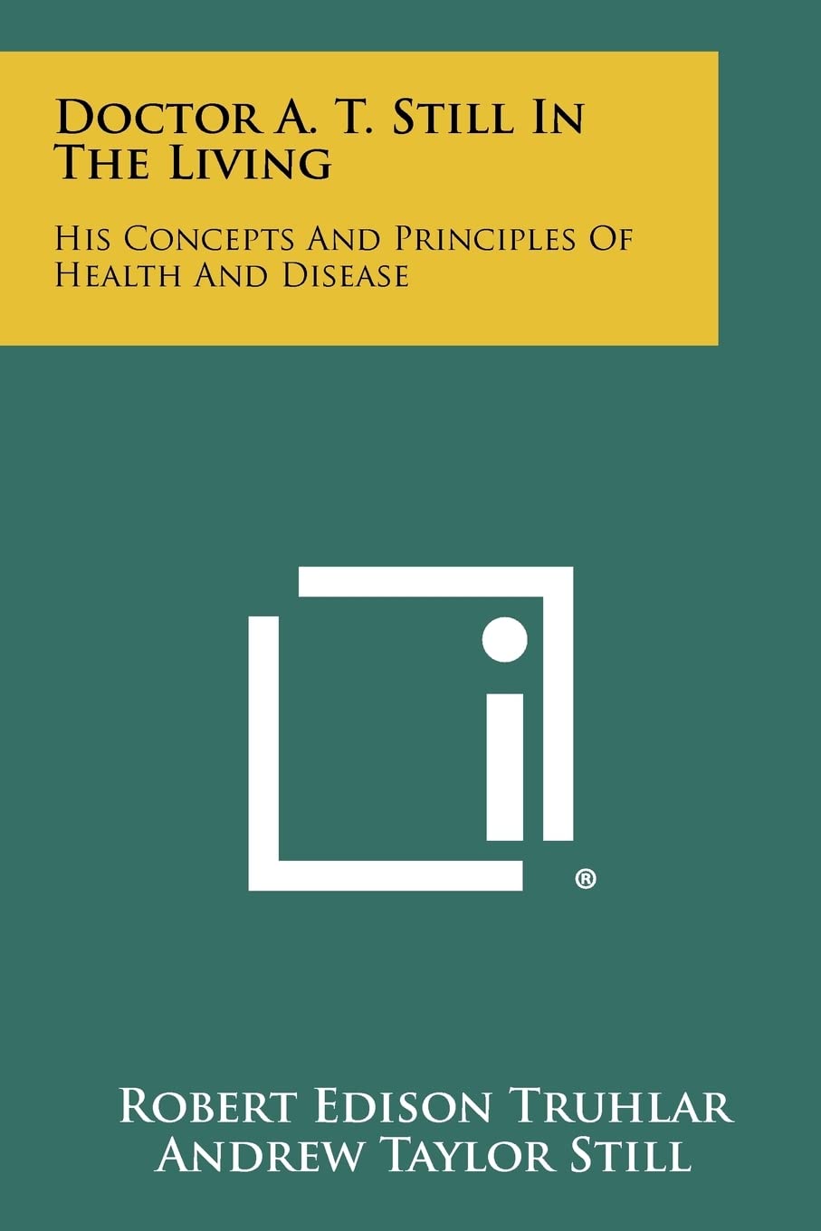 Doctor A. T. Still in the Living: His Concepts and Principles of Health and Disease,New