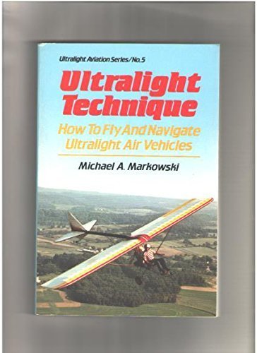 Ultralight Technique: How to Fly and Navigate Ultralight Air Vehicles,New