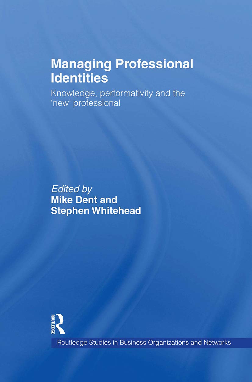 Managing Professional Identities: Knowledge, Performativities And The 'New' Professional (Routledge Studies In Business Organiza,New