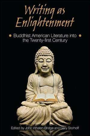 Writing As Enlightenment: Buddhist American Literature Into The Twentyfirst Century (Suny Series In Buddhism And American Cultu
