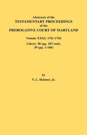 Abstracts Of The Testamentary Proceedings Of The Prerogative Court Of Maryland, 17611762: Libers: 38 (Pp. 107End), 39 (Pp. 11,New