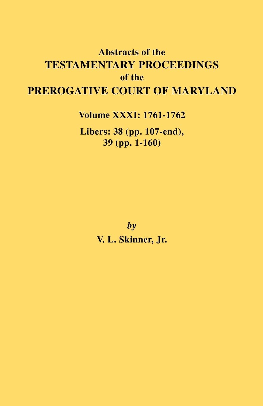 Abstracts Of The Testamentary Proceedings Of The Prerogative Court Of Maryland, 17611762: Libers: 38 (Pp. 107End), 39 (Pp. 11,New