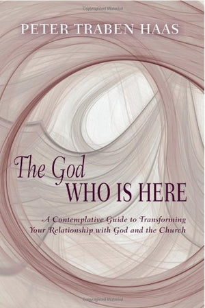 The God Who Is Here: A Contemplative Guide To Transforming Your Relationship With God And The Church