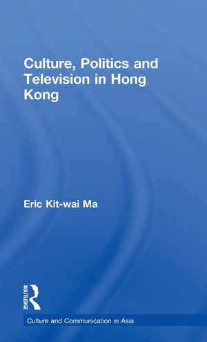 Culture, Politics And Television In Hong Kong (Culture And Communication In Asia)
