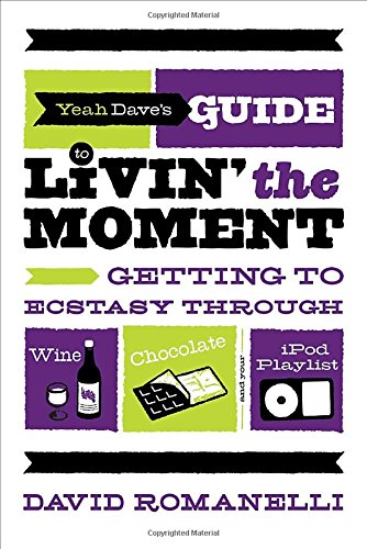 Yeah Dave's Guide to Livin' the Moment: Getting to Ecstasy Through Wine, Chocolate and Your iPod Playlist,Used