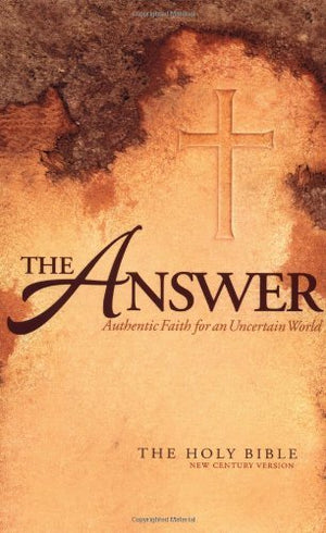 The Answer: Authentic Faith For An Uncertain World  The Holy Bible, New Century Version,New