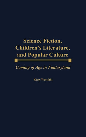 Science Fiction, Children's Literature, and Popular Culture: Coming of Age in Fantasyland (Contributions to the Study of Science,New