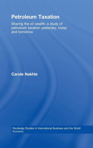 Petroleum Taxation: Sharing The Oil Wealth: A Study Of Petroleum Taxation Yesterday, Today And Tomorrow (Routledge Studies In In,New