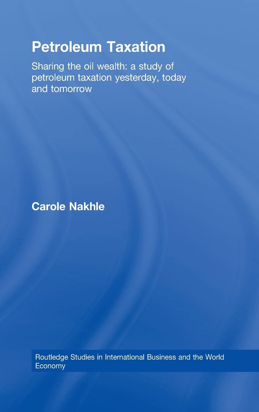 Petroleum Taxation: Sharing The Oil Wealth: A Study Of Petroleum Taxation Yesterday, Today And Tomorrow (Routledge Studies In In,New