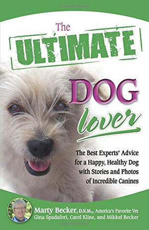 The Ultimate Dog Lover: The Best Experts' Advice For A Happy, Healthy Dog With Stories And Photos Of Incredible Canines (Ultimat