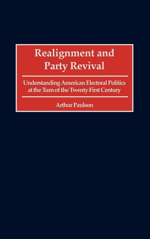 Realignment And Party Revival: Understanding American Electoral Politics At The Turn Of The Twentyfirst Century