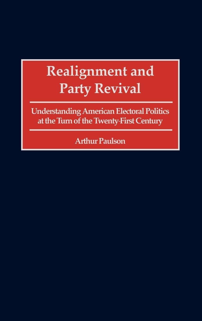 Realignment And Party Revival: Understanding American Electoral Politics At The Turn Of The Twentyfirst Century