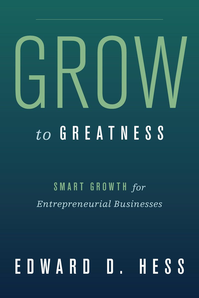 Grow to Greatness: Smart Growth for Entrepreneurial Businesses,New