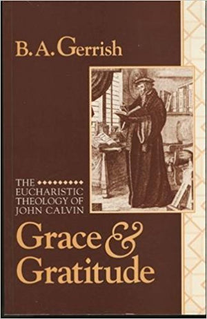 Grace And Gratitude: The Eucharistic Theology Of John Calvin,New
