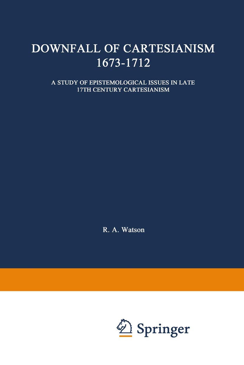 The Downfall of Cartesianism 16731712: A Study of Epistemological Issues in Late 17th Century Cartesianism (International Archi,Used