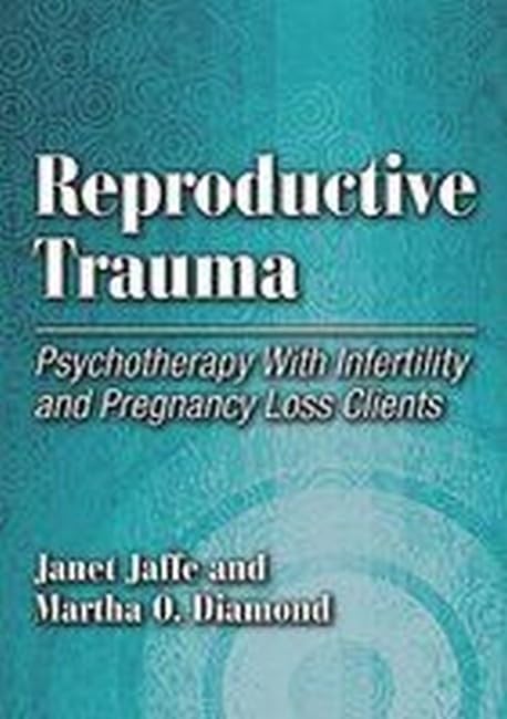 Reproductive Trauma: Psychotherapy With Infertility and Pregnancy Loss Clients,New
