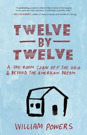Twelve by Twelve: A OneRoom Cabin Off the Grid and Beyond the American Dream,New