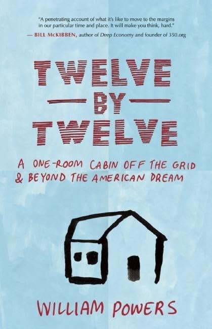 Twelve by Twelve: A OneRoom Cabin Off the Grid and Beyond the American Dream,New