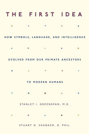 The First Idea: How Symbols, Language, and Intelligence Evolved from Our Primate Ancestors to Modern Humans,New